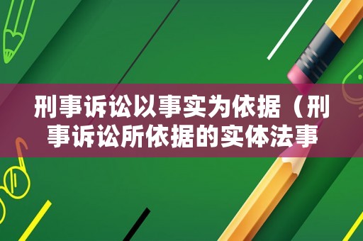 刑事訴訟以事實為依據（刑事訴訟所依據的實體法事）