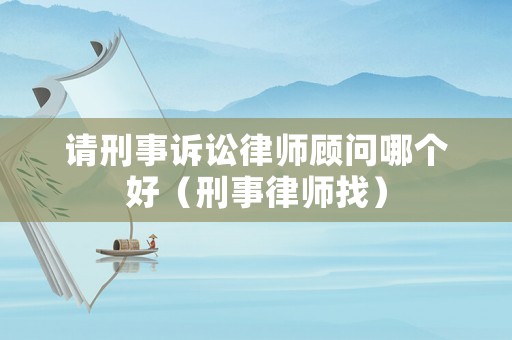 請刑事訴訟律師顧問哪個好（刑事律師找）
