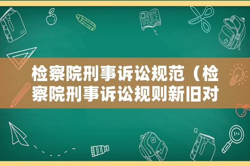 檢察院刑事訴訟規(guī)范（檢察院刑事訴訟規(guī)則新舊對比）