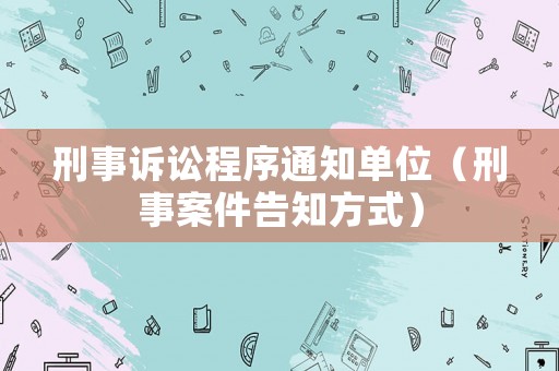 刑事訴訟程序通知單位（刑事案件告知方式）