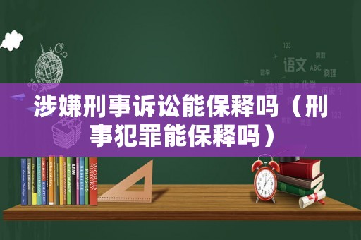 涉嫌刑事訴訟能保釋嗎（刑事犯罪能保釋嗎）