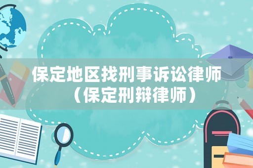 保定地區找刑事訴訟律師（保定刑辯律師）