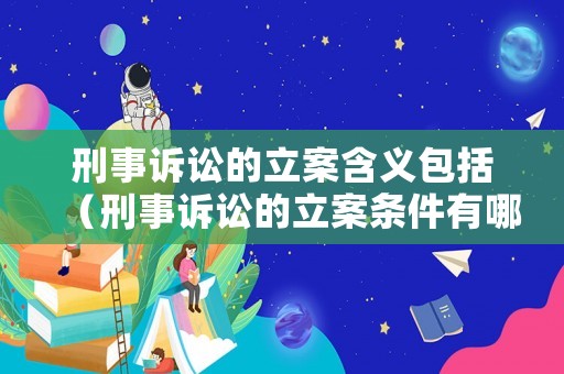 刑事訴訟的立案含義包括（刑事訴訟的立案條件有哪些）