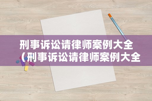 刑事訴訟請律師案例大全（刑事訴訟請律師案例大全視頻）
