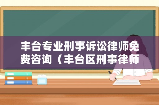 豐臺專業刑事訴訟律師免費咨詢（豐臺區刑事律師推薦）
