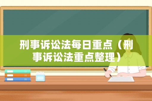 刑事訴訟法每日重點(diǎn)（刑事訴訟法重點(diǎn)整理）
