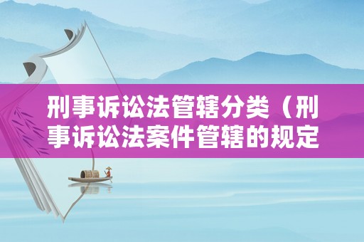 刑事訴訟法管轄分類（刑事訴訟法案件管轄的規定）