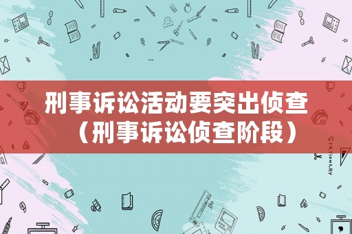 刑事訴訟活動要突出偵查（刑事訴訟偵查階段）