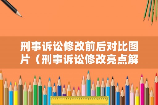 刑事訴訟修改前后對(duì)比圖片（刑事訴訟修改亮點(diǎn)解讀）