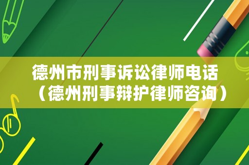 德州市刑事訴訟律師電話（德州刑事辯護律師咨詢）