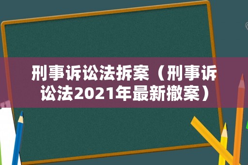 刑事訴訟法拆案（刑事訴訟法2021年最新撤案）