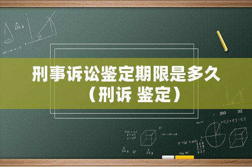 刑事訴訟鑒定期限是多久（刑訴 鑒定）