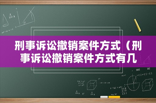 刑事訴訟撤銷案件方式（刑事訴訟撤銷案件方式有幾種）