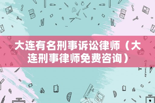 大連有名刑事訴訟律師（大連刑事律師免費(fèi)咨詢(xún)）