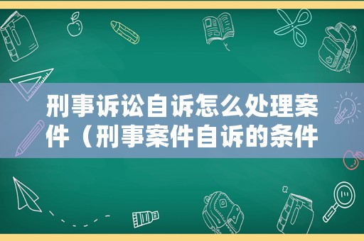 刑事訴訟自訴怎么處理案件（刑事案件自訴的條件）