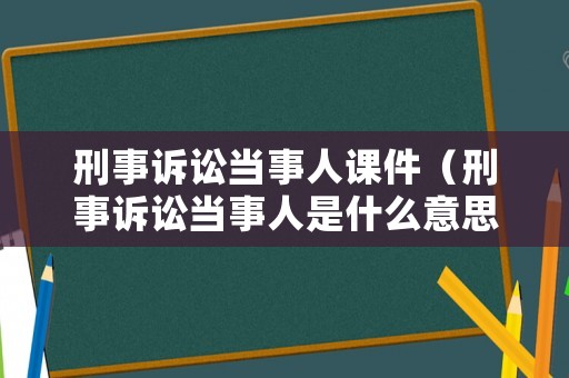 刑事訴訟當事人課件（刑事訴訟當事人是什么意思）