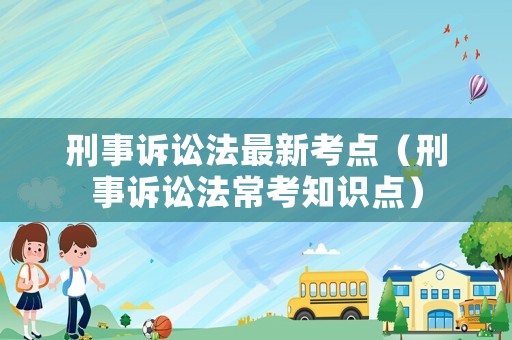 刑事訴訟法最新考點（刑事訴訟法?？贾R點）