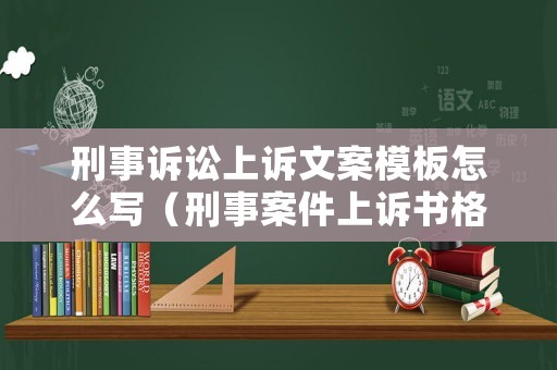刑事訴訟上訴文案模板怎么寫（刑事案件上訴書格式范文）