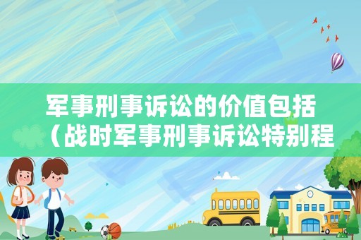 軍事刑事訴訟的價值包括（戰時軍事刑事訴訟特別程序）