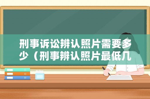 刑事訴訟辨認照片需要多少（刑事辨認照片最低幾張）