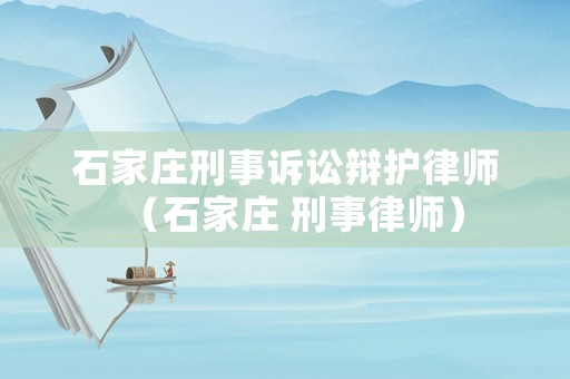 石家莊刑事訴訟辯護律師（石家莊 刑事律師）