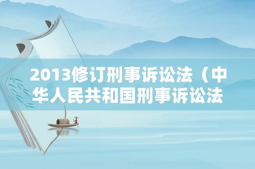 2013修訂刑事訴訟法（中華人民共和國(guó)刑事訴訟法2013年）
