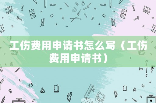 工傷費用申請書怎么寫（工傷費用申請書）