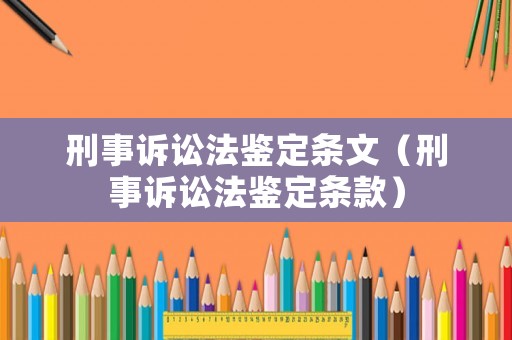 刑事訴訟法鑒定條文（刑事訴訟法鑒定條款）