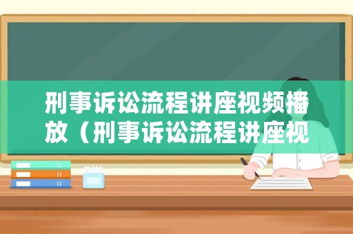 刑事訴訟流程講座視頻播放（刑事訴訟流程講座視頻播放下載）