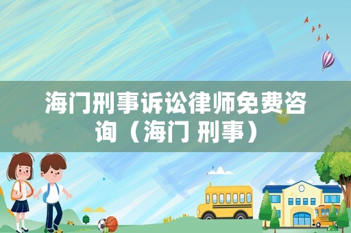 海門刑事訴訟律師免費咨詢（海門 刑事）