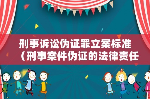 刑事訴訟偽證罪立案標準（刑事案件偽證的法律責任）