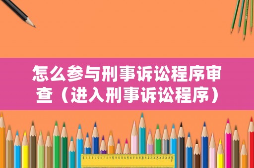 怎么參與刑事訴訟程序?qū)彶椋ㄟM入刑事訴訟程序）