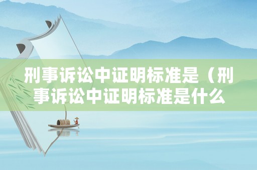 刑事訴訟中證明標準是（刑事訴訟中證明標準是什么）