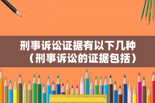 刑事訴訟證據(jù)有以下幾種（刑事訴訟的證據(jù)包括）