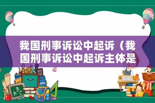 我國刑事訴訟中起訴（我國刑事訴訟中起訴主體是誰）