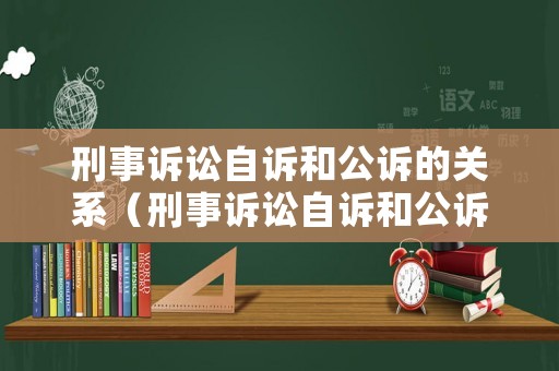 刑事訴訟自訴和公訴的關系（刑事訴訟自訴和公訴的關系）