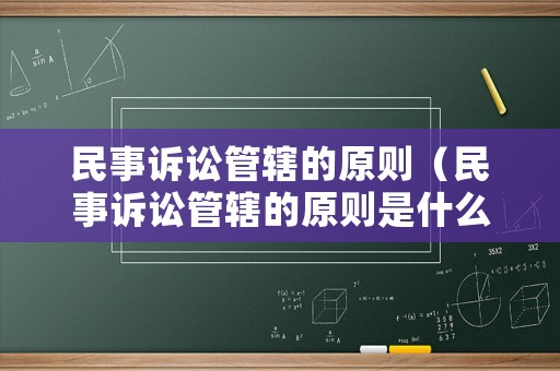 民事訴訟管轄的原則（民事訴訟管轄的原則是什么）