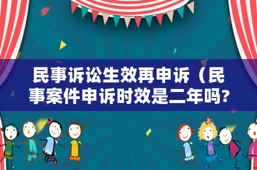 民事訴訟生效再申訴（民事案件申訴時效是二年嗎?）
