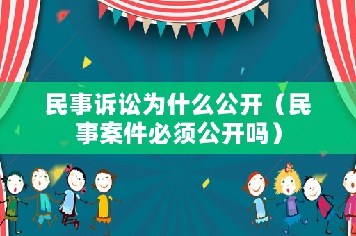 民事訴訟為什么公開（民事案件必須公開嗎）