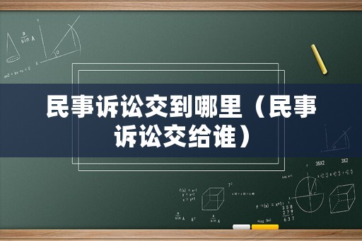 民事訴訟交到哪里（民事訴訟交給誰）