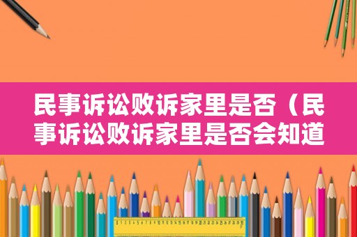 民事訴訟敗訴家里是否（民事訴訟敗訴家里是否會知道呢）