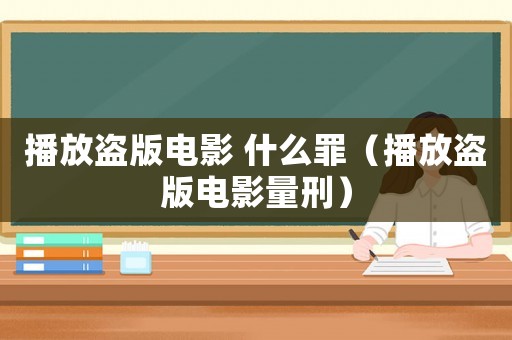 播放盜版電影 什么罪（播放盜版電影量刑）