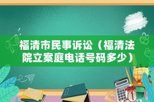 福清市民事訴訟（福清法院立案庭電話號碼多少）