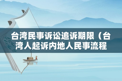 臺(tái)灣民事訴訟追訴期限（臺(tái)灣人起訴內(nèi)地人民事流程）
