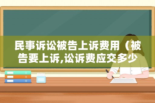 民事訴訟被告上訴費用（被告要上訴,訟訴費應交多少）