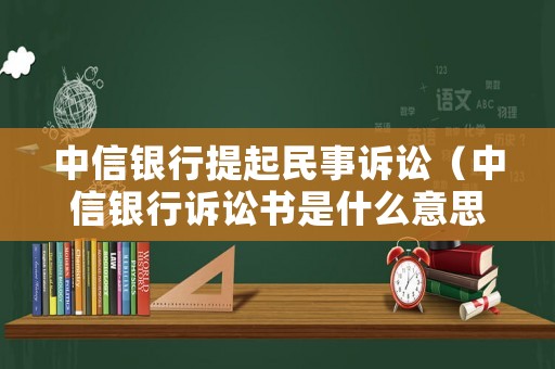 中信銀行提起民事訴訟（中信銀行訴訟書是什么意思）