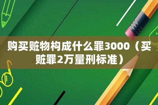 購(gòu)買贓物構(gòu)成什么罪3000（買贓罪2萬(wàn)量刑標(biāo)準(zhǔn)）