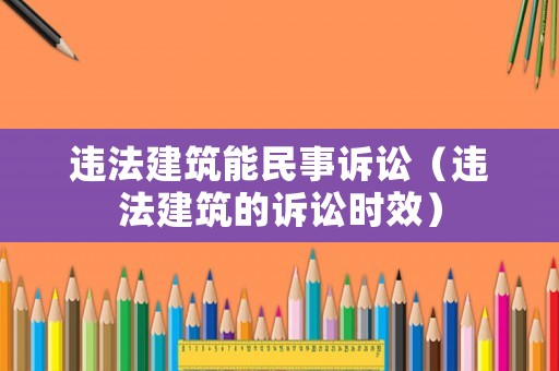 違法建筑能民事訴訟（違法建筑的訴訟時效）