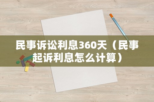 民事訴訟利息360天（民事起訴利息怎么計算）