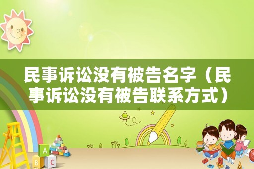 民事訴訟沒有被告名字（民事訴訟沒有被告聯(lián)系方式）